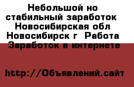 Небольшой но, стабильный заработок. - Новосибирская обл., Новосибирск г. Работа » Заработок в интернете   